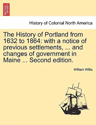 Dejiny Portlandu od roku 1632 do roku 1864: s poznámkou o predchádzajúcich osadách, ... a zmenách vlády v Maine... Druhé vydanie. - The History of Portland from 1632 to 1864: with a notice of previous settlements, ... and changes of government in Maine ... Second edition.