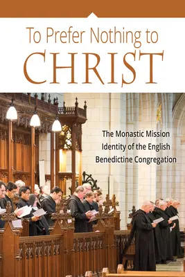 Nedávať prednosť ničomu pred Kristom: Kláštorná misia anglickej benediktínskej kongregácie - To Prefer Nothing to Christ: The Monastic Mission of the English Benedictine Congregation