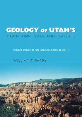 Geológia pohorí, vrchov a náhorných plošín Utahu: Vrátane opisov útesov, údolí a histórie podnebia - Geology of Utah's Mountains, Peaks, and Plateaus: Including descriptions of cliffs, valleys, and climate history