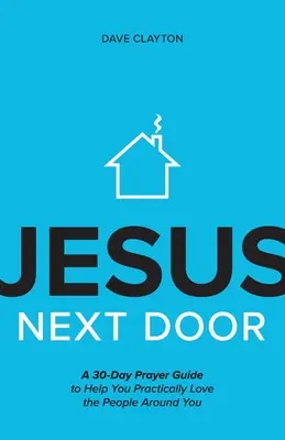 Ježiš od vedľa: A 30-Day Prayer Guide to Help You Practically Love the People around You - Jesus Next Door: A 30-Day Prayer Guide to Help You Practically Love the People Around You