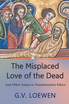 Nesprávna láska k mŕtvym: A iné eseje o transformačnej etike (The Misplaced Love of the Dead: And Other Essays in Transformative Ethics) - The Misplaced Love of the Dead: And Other Essays in Transformative Ethics