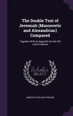 Porovnanie dvojitého textu Jeremiáša (masoretského a alexandrijského): Spolu s dodatkom o starých latinských dôkazoch - The Double Text of Jeremiah (Massoretic and Alexandrian) Compared: Together With an Appendix On the Old Latin Evidence