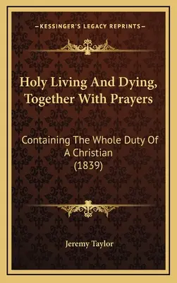 Svätý život a umieranie spolu s modlitbami: Obsahuje celú povinnosť kresťana (1839) - Holy Living And Dying, Together With Prayers: Containing The Whole Duty Of A Christian (1839)