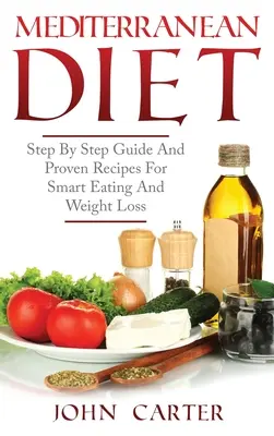 Stredomorská diéta: Stredomorská kuchyňa: Sprievodca krok za krokom a osvedčené recepty pre inteligentné stravovanie a chudnutie - Mediterranean Diet: Step By Step Guide And Proven Recipes For Smart Eating And Weight Loss