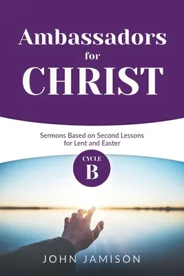 Veľvyslanci Krista: Kázne cyklu B na základe druhých lekcií pre pôst a Veľkú noc - Ambassadors for Christ: Cycle B Sermons Based on Second Lessons for Lent and Easter