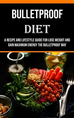Nepriestrelná diéta: Recept a sprievodca životným štýlom pre chudnutie a získanie maximálnej energie nepriestrelným spôsobom - Bulletproof Diet: A Recipe and Lifestyle Guide for Lose Weight and Gain Maximum Energy the Bulletproof Way