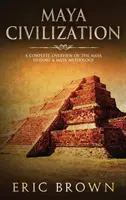 Mayská civilizácia: Úplný prehľad dejín Mayov a mayskej mytológie - Maya Civilization: A Complete Overview Of The Maya History & Maya Mythology