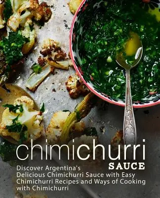 Omáčka Chimichurri: Objaviť lahodnú argentínsku omáčku Chimichurri s jednoduchými receptami na Chimichurri a spôsobmi varenia s Chimichurri (2 - Chimichurri Sauce: Discover Argentina's Delicious Chimichurri Sauce with Easy Chimichurri Recipes and Ways of Cooking with Chimichurri (2