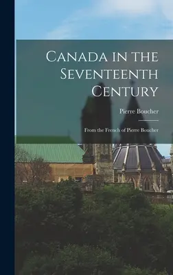 Kanada v sedemnástom storočí: Z francúzštiny Pierra Bouchera - Canada in the Seventeenth Century: From the French of Pierre Boucher