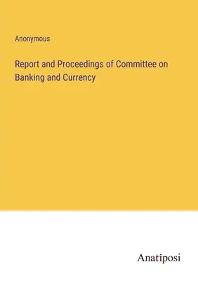 Správa a rokovanie Výboru pre bankovníctvo a menu - Report and Proceedings of Committee on Banking and Currency