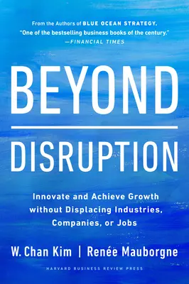 Za hranicami narušenia: Inovácia a dosiahnutie rastu bez toho, aby sa zmenili odvetvia, spoločnosti alebo pracovné miesta - Beyond Disruption: Innovate and Achieve Growth Without Displacing Industries, Companies, or Jobs