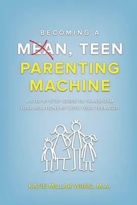 Stať sa zlým, tínedžerským rodičovským strojom: Ako zmeniť svoj vzťah s dospievajúcim človekom: Sprievodca krok za krokom - Becoming a Mean, Teen Parenting Machine: A step-by-step guide to transforming your relationship with your teenager