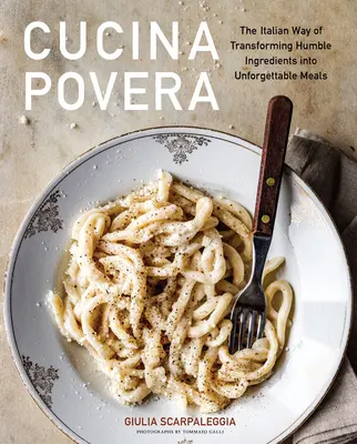 Taliansky spôsob premeny skromných ingrediencií na nezabudnuteľné jedlá - Cucina Povera: The Italian Way of Transforming Humble Ingredients Into Unforgettable Meals
