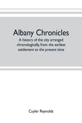Albany kronika, chronologicky usporiadané dejiny mesta od najstaršieho osídlenia po súčasnosť; ilustrované mnohými historickými - Albany chronicles, a history of the city arranged chronologically, from the earliest settlement to the present time; illustrated with many historical