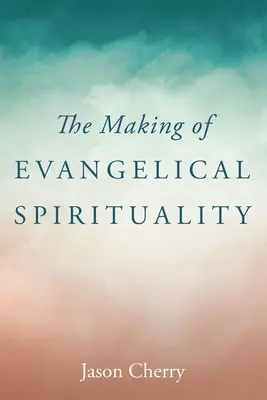 Tvorba evanjelickej spirituality - The Making of Evangelical Spirituality