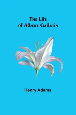 Život Alberta Gallatina - The Life of Albert Gallatin