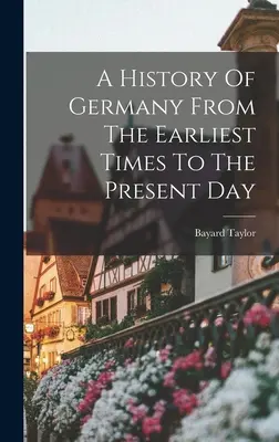 Dejiny Nemecka od najstarších čias po súčasnosť - A History Of Germany From The Earliest Times To The Present Day