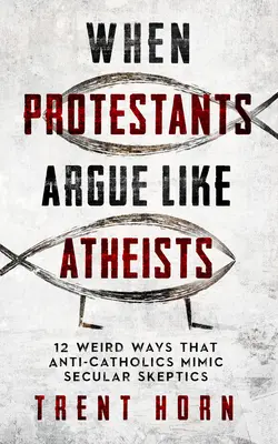 Keď sa protestanti hádajú ako ateisti: 12 podivných spôsobov, ktorými protikatolíci napodobňujú sekulárnych skeptikov - When Protestants Argue Like Atheists: 12 Weird Ways That Anti-Catholics Mimic Secular Skeptics
