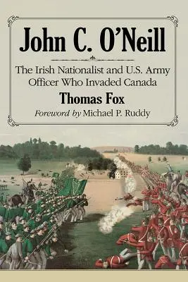 John C. O'Neill: Írsky nacionalista a dôstojník americkej armády, ktorý napadol Kanadu - John C. O'Neill: The Irish Nationalist and U.S. Army Officer Who Invaded Canada