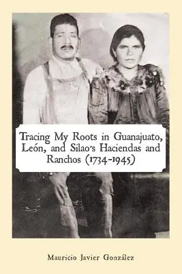 Po stopách mojich koreňov v haciendách a rančoch Guanajuato, Len a Silao (1734-1945) - Tracing My Roots in Guanajuato, Len, and Silao's Haciendas and Ranchos (1734-1945)