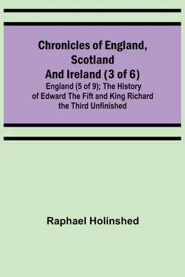 Kroniky Anglicka, Škótska a Írska (3 zo 6): (5 z 9); The History of Edward the Fift and King Richard the Third Unfinished - Chronicles of England, Scotland and Ireland (3 of 6): England (5 of 9); The History of Edward the Fift and King Richard the Third Unfinished