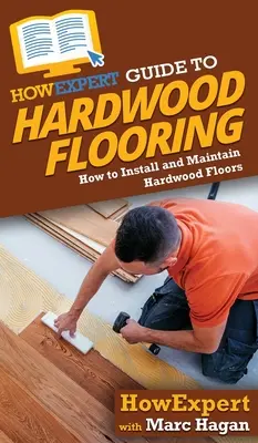 AkoExpert sprievodca po tvrdých podlahách: Ako inštalovať a udržiavať podlahy z tvrdého dreva - HowExpert Guide to Hardwood Flooring: How to Install and Maintain Hardwood Floors