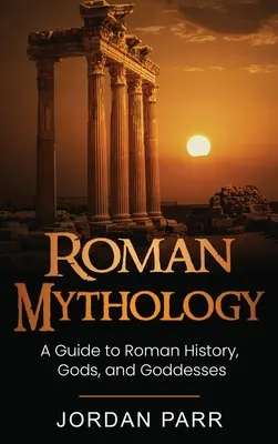 Rímska mytológia: Rímska mytológia: Sprievodca rímskou históriou, bohmi a bohyňami - Roman Mythology: A Guide to Roman History, Gods, and Goddesses