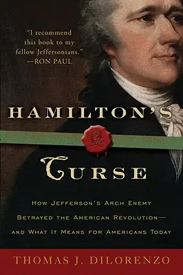 Hamiltonovo prekliatie: Ako Jeffersonov úhlavný nepriateľ zradil americkú revolúciu - a čo to znamená pre Američanov dnes - Hamilton's Curse: How Jefferson's Archenemy Betrayed the American Revolution--And What It Means for Americans Today