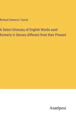 Výberový slovník anglických slov používaných v minulosti v iných významoch ako v súčasnosti - A Select Glossary of English Words used formerly in Senses different from their Present