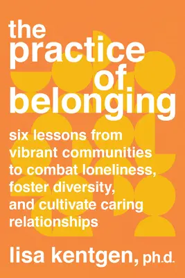 Prax spolupatričnosti: Šesť lekcií z pulzujúcich komunít, ako bojovať proti osamelosti, podporovať rozmanitosť a kultivovať starostlivé vzťahy - The Practice of Belonging: Six Lessons from Vibrant Communities to Combat Loneliness, Foster Diversity, and Cultivate Caring Relationships