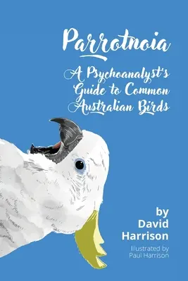 Parrotnoia: Sprievodca psychoanalytika po bežných austrálskych vtákoch - Parrotnoia: A Psychoanalyst's Guide to Common Australian Birds