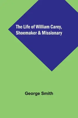 Život Williama Careyho, obuvníka a misionára - The Life of William Carey, Shoemaker & Missionary
