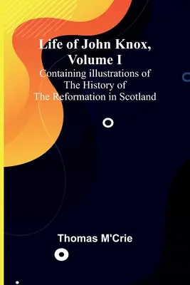 Život Johna Knoxa, I. diel: Ilustrácie k dejinám reformácie v Škótsku - Life of John Knox, Volume I: Containing Illustrations of the History of the Reformation in Scotland