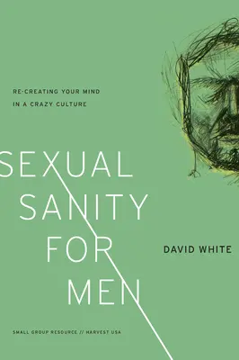 Sexuálna príčetnosť pre mužov: Znovuvytvorenie vašej mysle v šialenej kultúre - Sexual Sanity for Men: Re-Creating Your Mind in a Crazy Culture