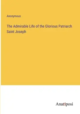 Obdivuhodný život slávneho patriarchu svätého Jozefa - The Admirable Life of the Glorious Patriarch Saint Joseph