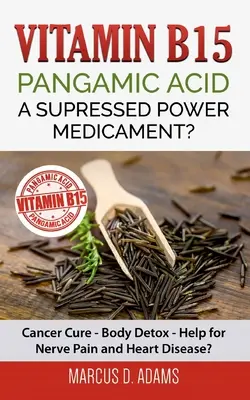 Vitamín B15 - Kyselina pangamová: Potlačená sila liečby?: Liečba rakoviny - Detox tela - Pomoc pri nervových bolestiach a srdcových ochoreniach? - Vitamin B15 - Pangamic Acid: A Supressed Power Medicament?: Cancer Cure - Body Detox - Help for Nerve Pain and Heart Disease?