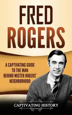 Fred Rogers: - Fred Rogers: A Captivating Guide to the Man Behind Mister Rogers' Neighborhood