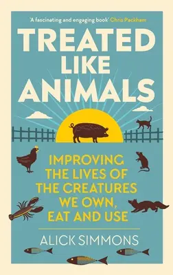 Zaobchádzanie so zvieratami: Zlepšenie života tvorov, ktoré vlastníme, jeme a používame - Treated Like Animals: Improving the Lives of the Creatures We Own, Eat and Use