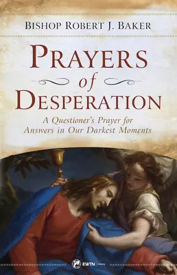 Modlitby zo zúfalstva: Modlitba za odpovede v našich najtemnejších chvíľach - Prayers of Desperation: A Questioner's Prayer for Answers in Our Darkest Moments