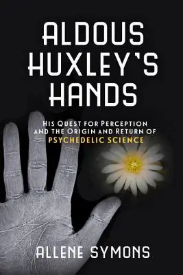Ruky Aldousa Huxleyho: Jeho hľadanie vnímania a vznik a návrat psychedelickej vedy - Aldous Huxley's Hands: His Quest for Perception and the Origin and Return of Psychedelic Science