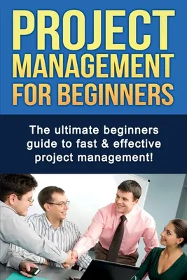 Projektový manažment pre začiatočníkov: Najlepší sprievodca pre začiatočníkov na rýchle a efektívne riadenie projektov! - Project Management For Beginners: The ultimate beginners guide to fast & effective project management!