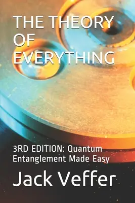 Teória všetkého: 3. VYDANIE: Kvantové prepojenie zjednodušené - The Theory of Everything: 3RD EDITION: Quantum Entanglement Made Easy