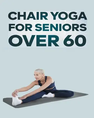 Jóga na stoličke pre seniorov nad 60 rokov: Sprievodca krok za krokom cvičeniami jogy na stoličke pre optimálnu pohyblivosť, flexibilitu, rovnováhu a prevenciu pádov - Chair Yoga for Seniors Over 60: Step By Step Guide to Chair Yoga Exercises For Optimal Agility, Flexibility, Balance and Fall Prevention