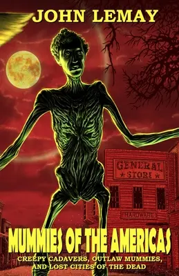 Múmie Ameriky: Múmie z Ameriky: strašidelné mŕtvoly, múmie zločincov a stratené mestá mŕtvych - Mummies of the Americas: Creepy Cadavers, Outlaw Mummies, and Lost Cities of the Dead