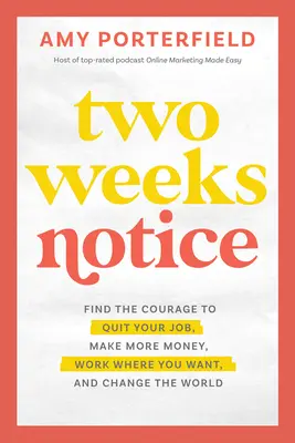 Two Weeks Notice: Nájdite odvahu dať výpoveď, zarobiť viac peňazí, pracovať, kde chcete, a zmeniť svet - Two Weeks Notice: Find the Courage to Quit Your Job, Make More Money, Work Where You Want, and Change the World