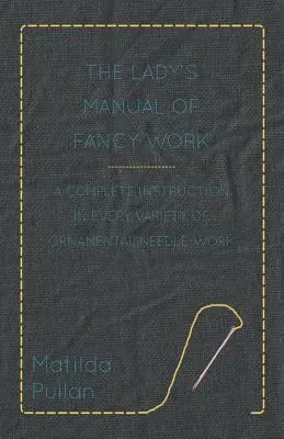 The Lady's Manual Of Fancy-Work - A Complete Instruction In Every Variety of Ornamental Needle-Work (Dámska príručka umeleckých prác - kompletný návod na všetky druhy ozdobných prác) - The Lady's Manual Of Fancy-Work - A Complete Instruction In Every Variety Of Ornamental Needle-Work