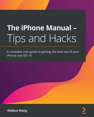 Príručka pre iPhone - Tipy a hacky: Kompletná používateľská príručka, ako čo najlepšie využiť svoj iPhone a iOS 14 - The iPhone Manual - Tips and Hacks: A complete user guide to getting the best out of your iPhone and iOS 14