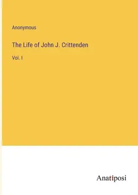 Život Johna J. Crittendena: I. - The Life of John J. Crittenden: Vol. I