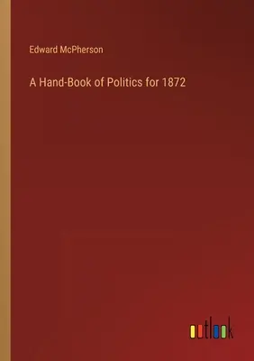 Príručná kniha politiky na rok 1872 - A Hand-Book of Politics for 1872