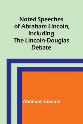 Známe prejavy Abrahama Lincolna vrátane debaty Lincoln-Douglas - Noted Speeches of Abraham Lincoln, Including the Lincoln-Douglas Debate